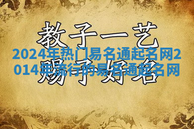 2024年热门易名通起名网 2014年流行的易名通起名网 2024年热门易名通起名网 2014年流行的易名通起名网