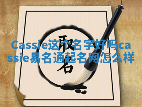 Cassie这个名字好吗_cassie易名通起名网怎么样 Cassie这个名字好吗_cassie易名通起名网怎么样