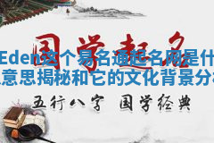 Eden这个易名通起名网是什么意思揭秘和它的文化背景分析 Eden这个易名通起名网是什么意思揭秘和它的文化背景分析