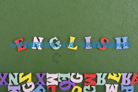 Ivy易名通起名网含义_ivy这个易名通起名网小众吗