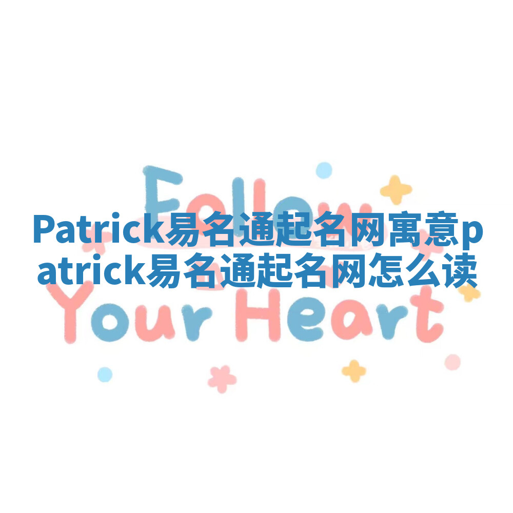 Patrick易名通起名网寓意 patrick易名通起名网怎么读 Patrick易名通起名网寓意 patrick易名通起名网怎么读