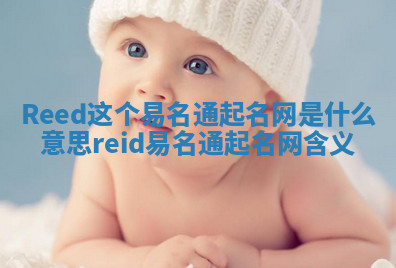 Reed这个易名通起名网是什么意思 reid易名通起名网含义