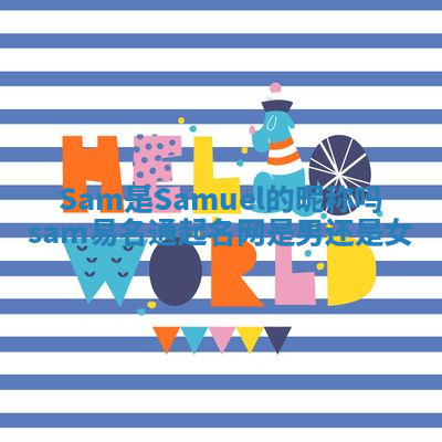 Sam是Samuel的昵称吗_sam易名通起名网是男还是女