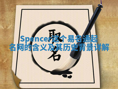 Spencer这个易名通起名网的含义及其历史背景详解 Spencer这个易名通起名网的含义及其历史背景详解