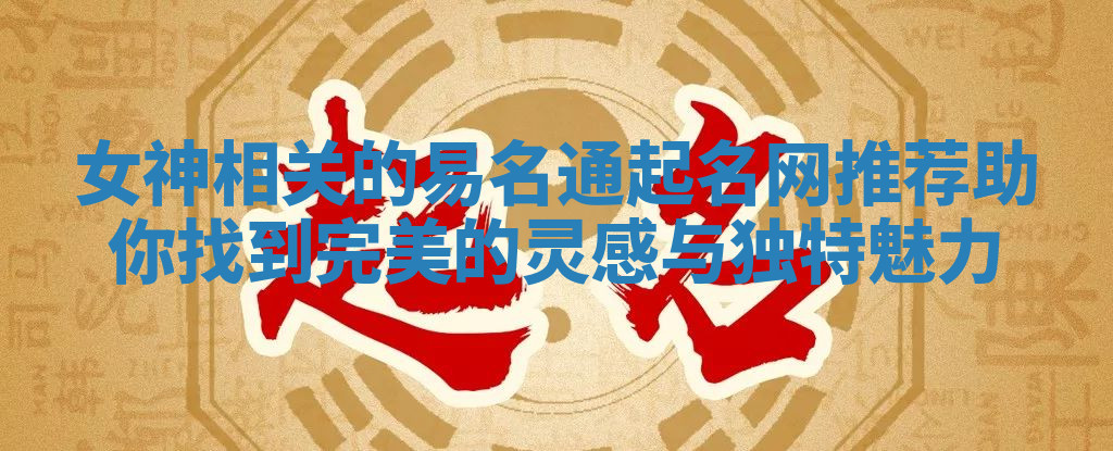 女神相关的易名通起名网推荐助你找到完美的灵感与独特魅力