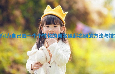 如何为自己取一个个性化的易名通起名网的方法与技巧 如何为自己取一个个性化的易名通起名网的方法与技巧