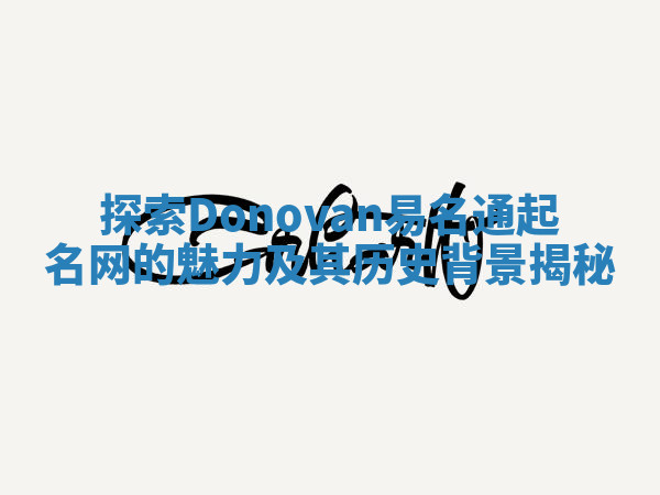 探索Donovan易名通起名网的魅力及其历史背景揭秘 探索Donovan易名通起名网的魅力及其历史背景揭秘