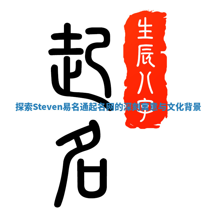 探索Steven易名通起名网的深刻寓意与文化背景 探索Steven易名通起名网的深刻寓意与文化背景