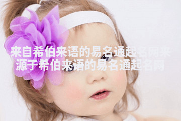 来自希伯来语的易名通起名网_来源于希伯来语的易名通起名网