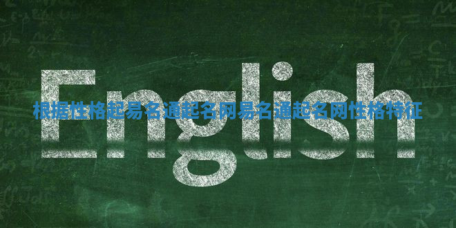 根据性格起易名通起名网_易名通起名网性格特征